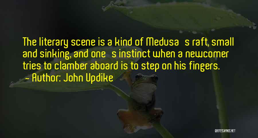 John Updike Quotes: The Literary Scene Is A Kind Of Medusa's Raft, Small And Sinking, And One's Instinct When A Newcomer Tries To