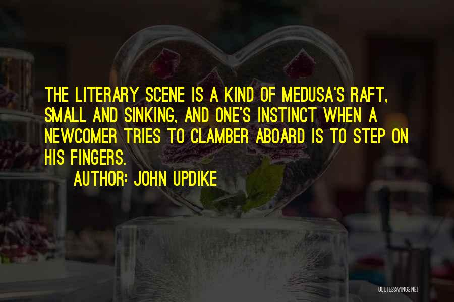 John Updike Quotes: The Literary Scene Is A Kind Of Medusa's Raft, Small And Sinking, And One's Instinct When A Newcomer Tries To