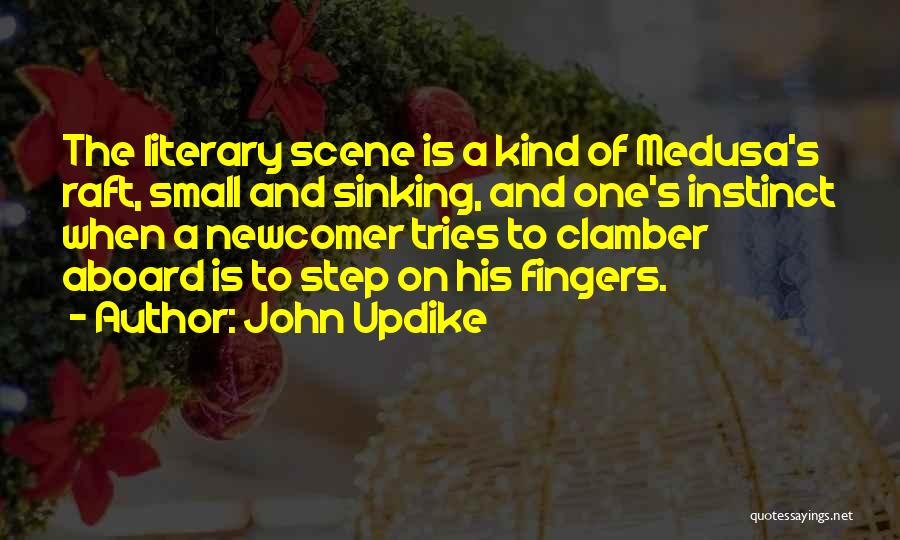 John Updike Quotes: The Literary Scene Is A Kind Of Medusa's Raft, Small And Sinking, And One's Instinct When A Newcomer Tries To