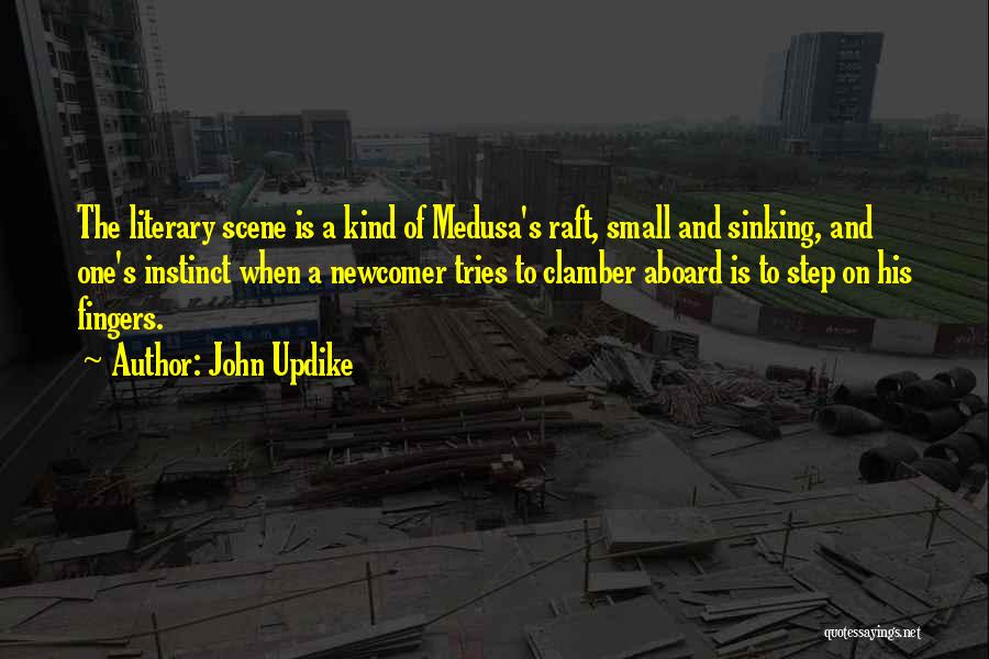 John Updike Quotes: The Literary Scene Is A Kind Of Medusa's Raft, Small And Sinking, And One's Instinct When A Newcomer Tries To