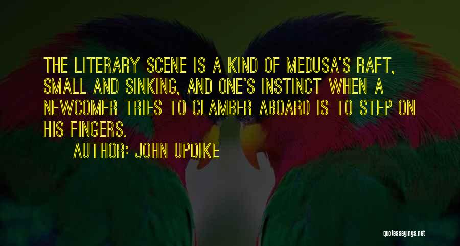 John Updike Quotes: The Literary Scene Is A Kind Of Medusa's Raft, Small And Sinking, And One's Instinct When A Newcomer Tries To