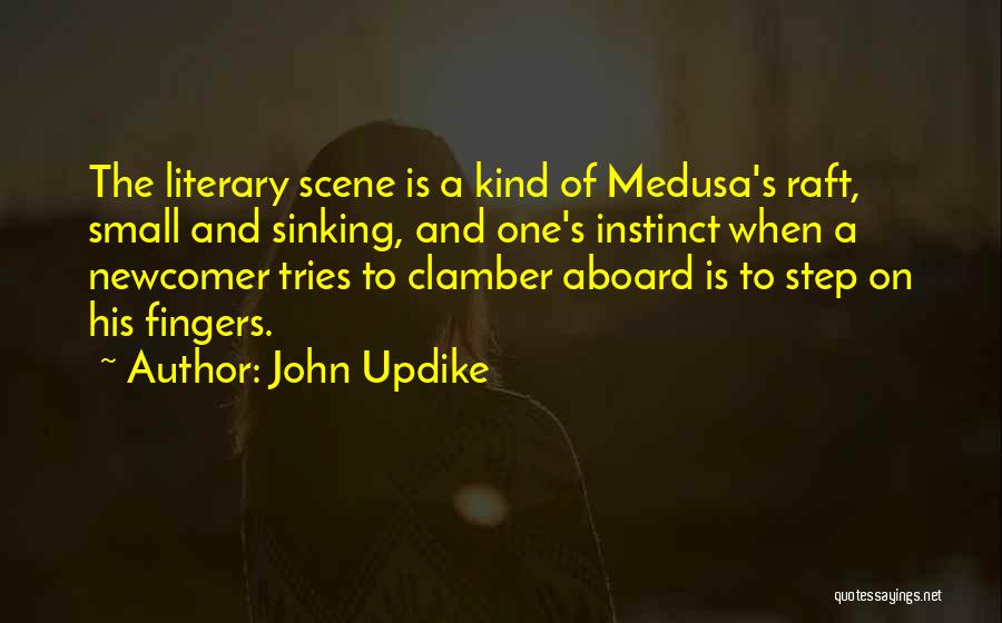 John Updike Quotes: The Literary Scene Is A Kind Of Medusa's Raft, Small And Sinking, And One's Instinct When A Newcomer Tries To