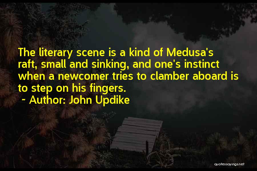 John Updike Quotes: The Literary Scene Is A Kind Of Medusa's Raft, Small And Sinking, And One's Instinct When A Newcomer Tries To