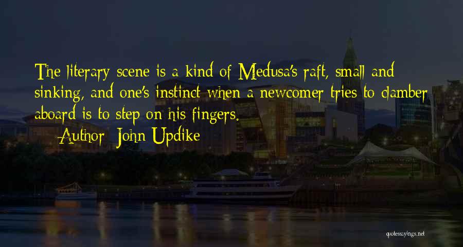 John Updike Quotes: The Literary Scene Is A Kind Of Medusa's Raft, Small And Sinking, And One's Instinct When A Newcomer Tries To