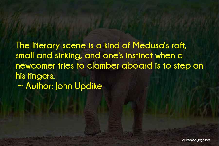 John Updike Quotes: The Literary Scene Is A Kind Of Medusa's Raft, Small And Sinking, And One's Instinct When A Newcomer Tries To