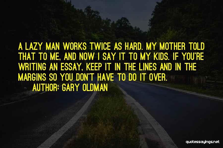 Gary Oldman Quotes: A Lazy Man Works Twice As Hard. My Mother Told That To Me, And Now I Say It To My
