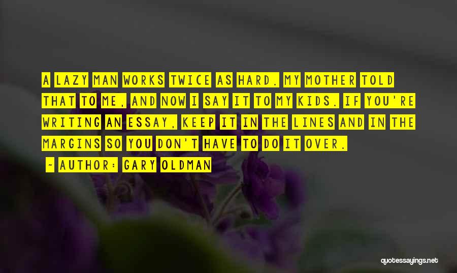 Gary Oldman Quotes: A Lazy Man Works Twice As Hard. My Mother Told That To Me, And Now I Say It To My