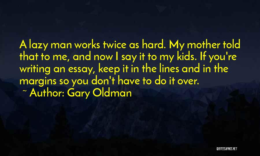 Gary Oldman Quotes: A Lazy Man Works Twice As Hard. My Mother Told That To Me, And Now I Say It To My