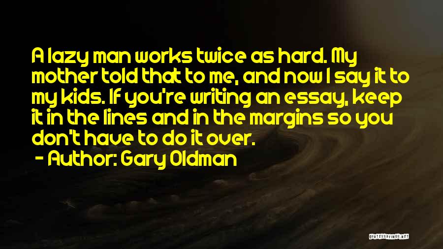 Gary Oldman Quotes: A Lazy Man Works Twice As Hard. My Mother Told That To Me, And Now I Say It To My