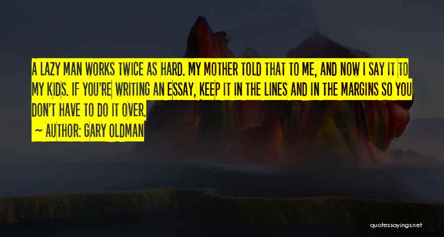 Gary Oldman Quotes: A Lazy Man Works Twice As Hard. My Mother Told That To Me, And Now I Say It To My