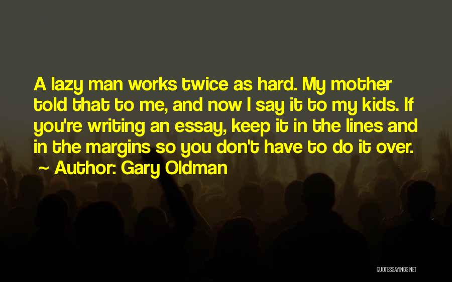 Gary Oldman Quotes: A Lazy Man Works Twice As Hard. My Mother Told That To Me, And Now I Say It To My