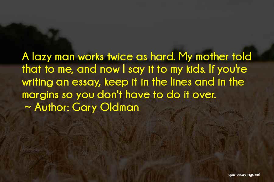 Gary Oldman Quotes: A Lazy Man Works Twice As Hard. My Mother Told That To Me, And Now I Say It To My