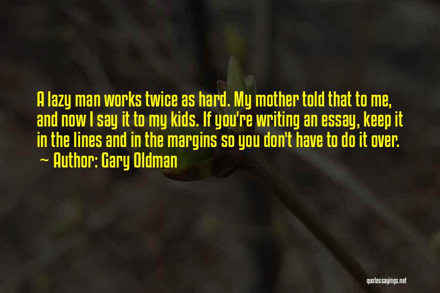 Gary Oldman Quotes: A Lazy Man Works Twice As Hard. My Mother Told That To Me, And Now I Say It To My