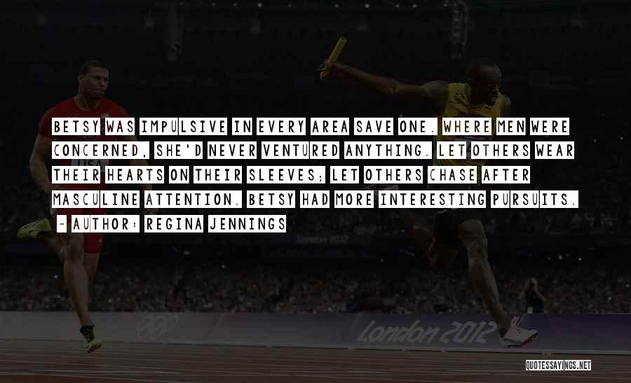 Regina Jennings Quotes: Betsy Was Impulsive In Every Area Save One. Where Men Were Concerned, She'd Never Ventured Anything. Let Others Wear Their