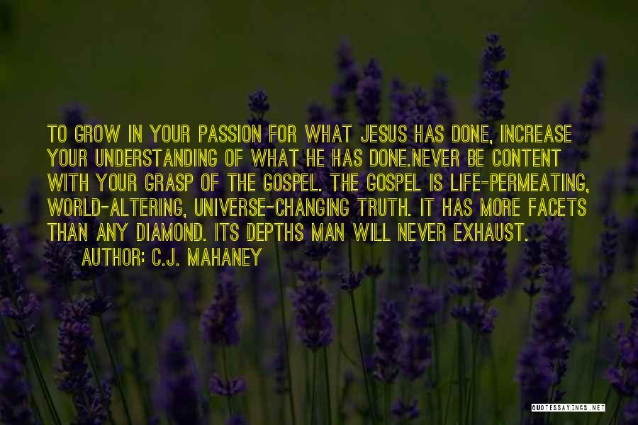 C.J. Mahaney Quotes: To Grow In Your Passion For What Jesus Has Done, Increase Your Understanding Of What He Has Done.never Be Content