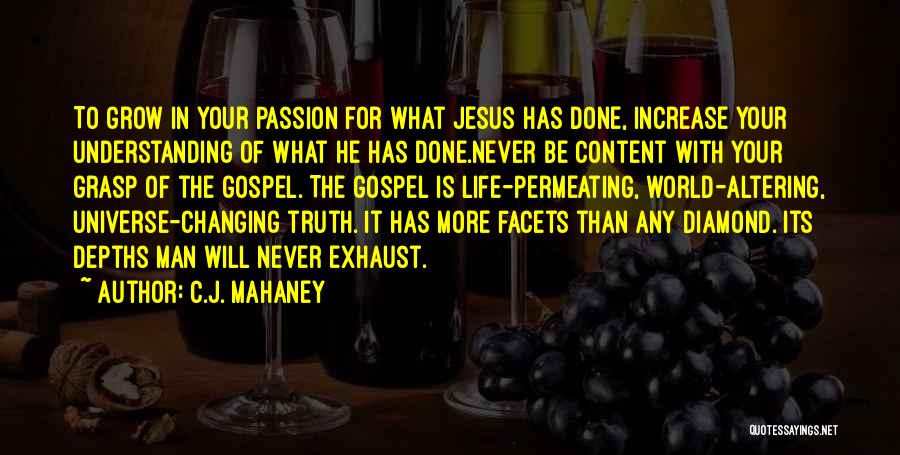 C.J. Mahaney Quotes: To Grow In Your Passion For What Jesus Has Done, Increase Your Understanding Of What He Has Done.never Be Content