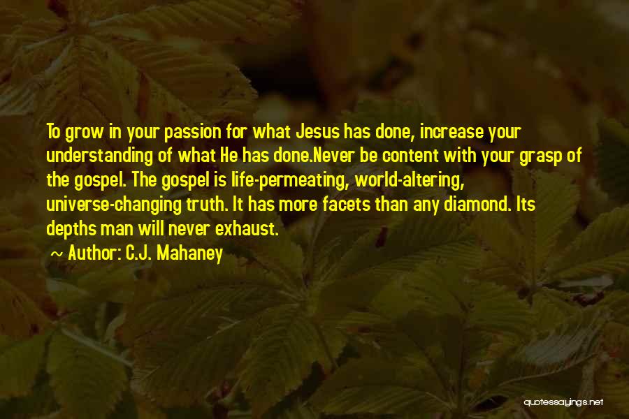 C.J. Mahaney Quotes: To Grow In Your Passion For What Jesus Has Done, Increase Your Understanding Of What He Has Done.never Be Content