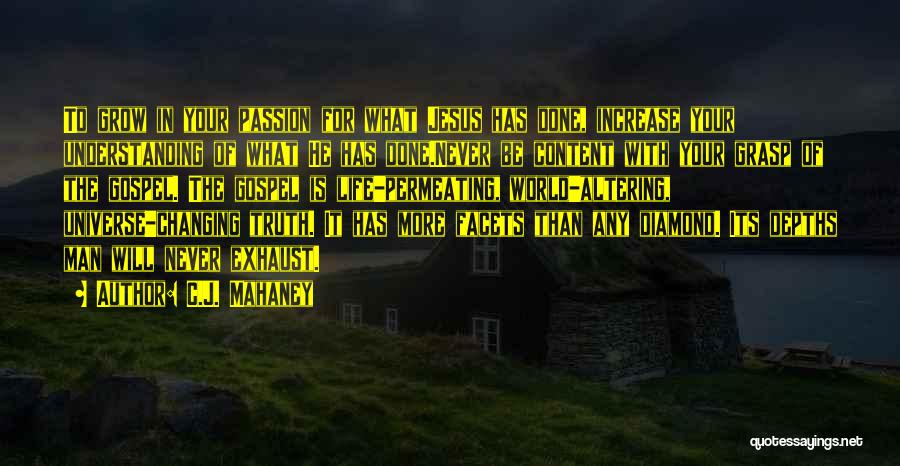 C.J. Mahaney Quotes: To Grow In Your Passion For What Jesus Has Done, Increase Your Understanding Of What He Has Done.never Be Content