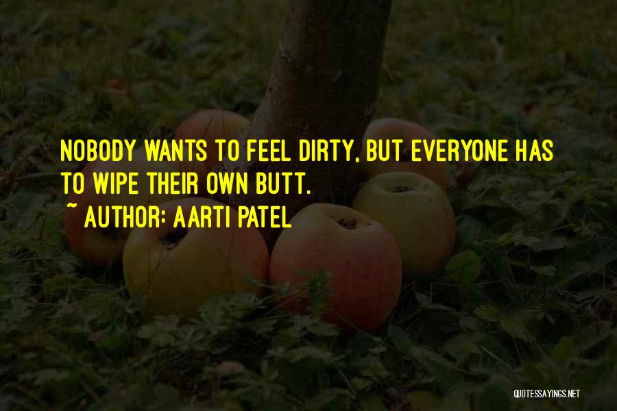 Aarti Patel Quotes: Nobody Wants To Feel Dirty, But Everyone Has To Wipe Their Own Butt.