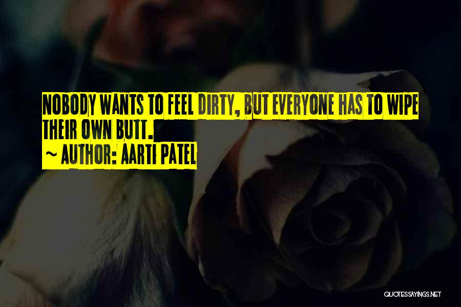 Aarti Patel Quotes: Nobody Wants To Feel Dirty, But Everyone Has To Wipe Their Own Butt.