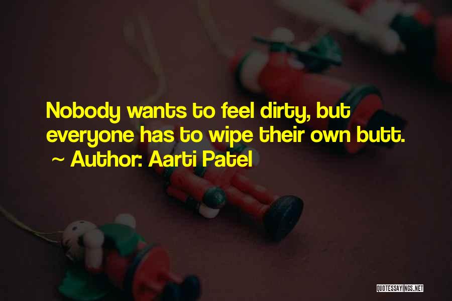 Aarti Patel Quotes: Nobody Wants To Feel Dirty, But Everyone Has To Wipe Their Own Butt.
