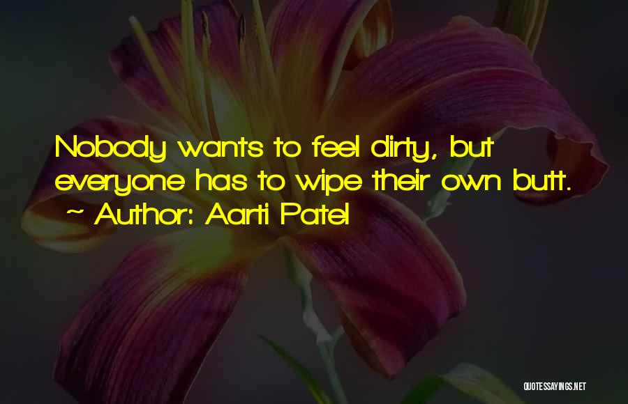 Aarti Patel Quotes: Nobody Wants To Feel Dirty, But Everyone Has To Wipe Their Own Butt.