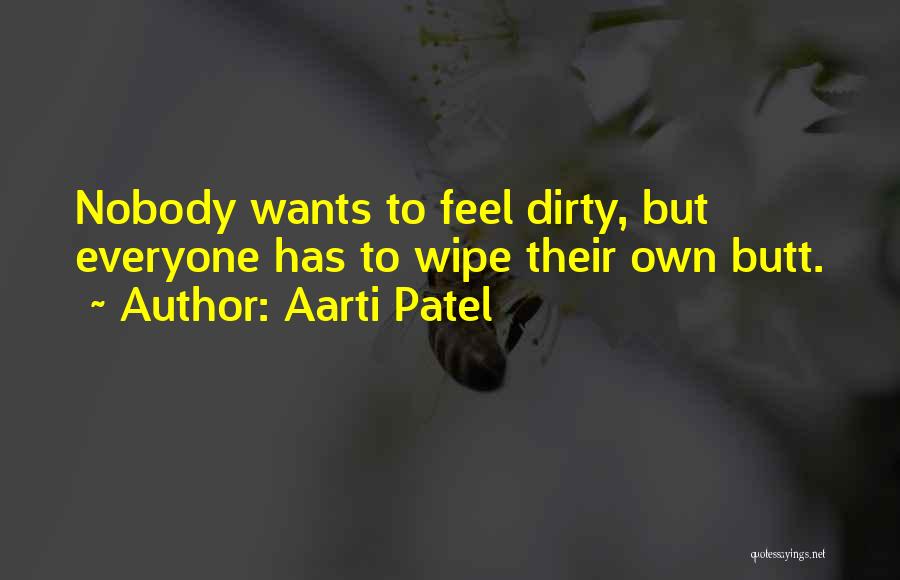 Aarti Patel Quotes: Nobody Wants To Feel Dirty, But Everyone Has To Wipe Their Own Butt.