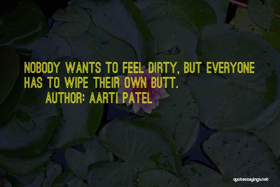 Aarti Patel Quotes: Nobody Wants To Feel Dirty, But Everyone Has To Wipe Their Own Butt.