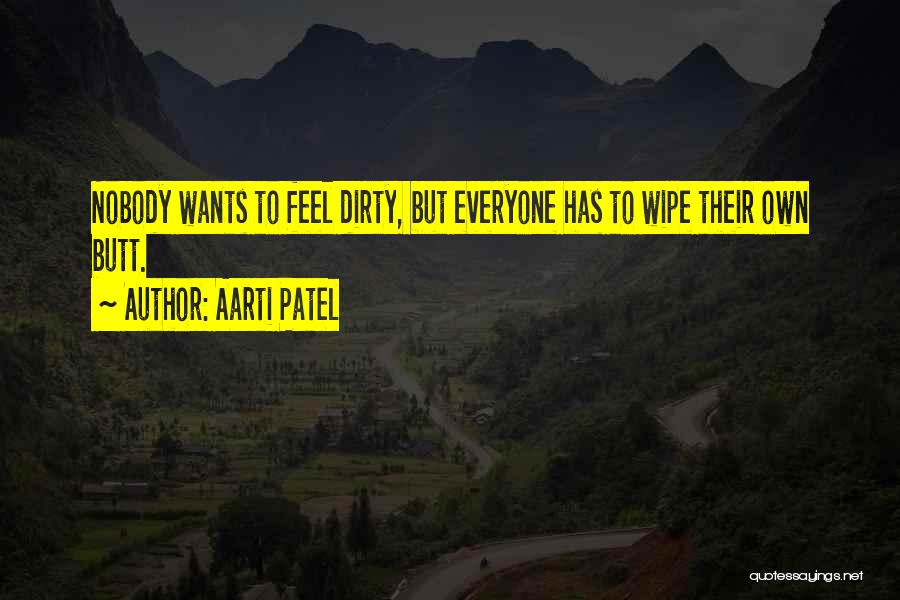 Aarti Patel Quotes: Nobody Wants To Feel Dirty, But Everyone Has To Wipe Their Own Butt.