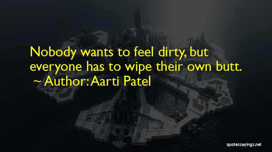Aarti Patel Quotes: Nobody Wants To Feel Dirty, But Everyone Has To Wipe Their Own Butt.