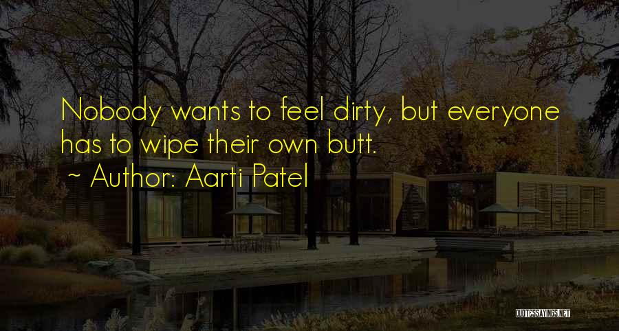 Aarti Patel Quotes: Nobody Wants To Feel Dirty, But Everyone Has To Wipe Their Own Butt.