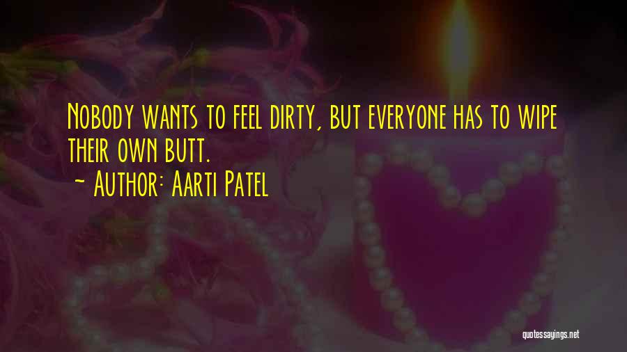 Aarti Patel Quotes: Nobody Wants To Feel Dirty, But Everyone Has To Wipe Their Own Butt.