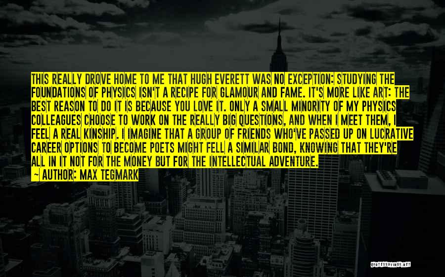 Max Tegmark Quotes: This Really Drove Home To Me That Hugh Everett Was No Exception: Studying The Foundations Of Physics Isn't A Recipe
