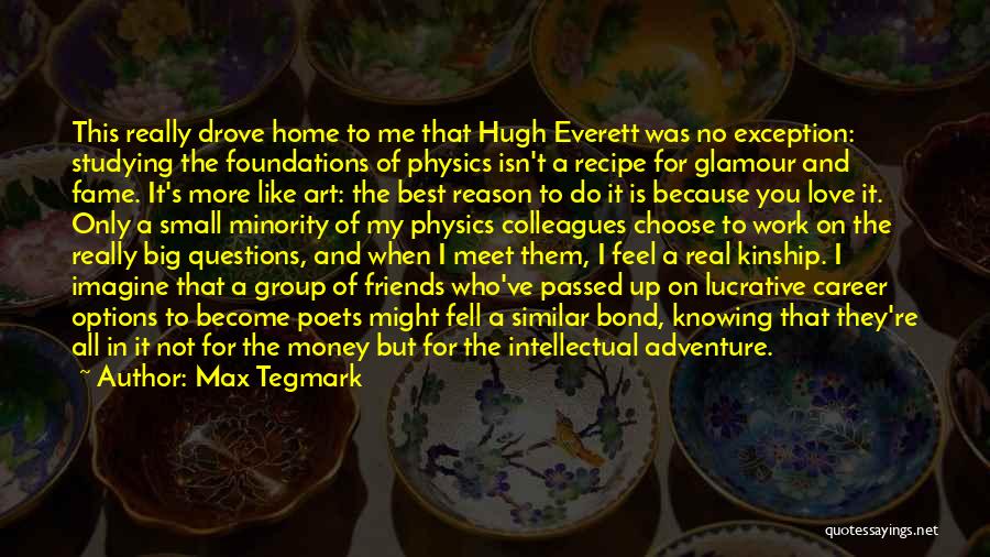 Max Tegmark Quotes: This Really Drove Home To Me That Hugh Everett Was No Exception: Studying The Foundations Of Physics Isn't A Recipe