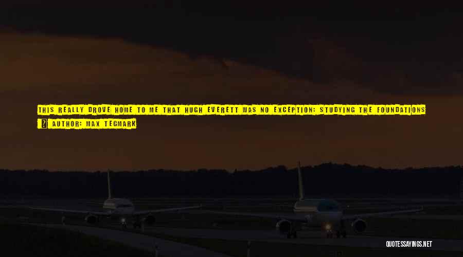 Max Tegmark Quotes: This Really Drove Home To Me That Hugh Everett Was No Exception: Studying The Foundations Of Physics Isn't A Recipe