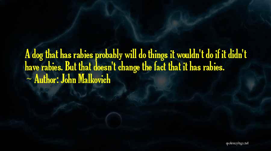 John Malkovich Quotes: A Dog That Has Rabies Probably Will Do Things It Wouldn't Do If It Didn't Have Rabies. But That Doesn't
