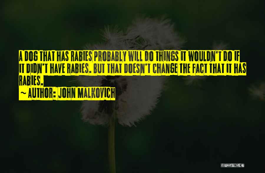 John Malkovich Quotes: A Dog That Has Rabies Probably Will Do Things It Wouldn't Do If It Didn't Have Rabies. But That Doesn't