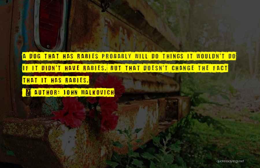 John Malkovich Quotes: A Dog That Has Rabies Probably Will Do Things It Wouldn't Do If It Didn't Have Rabies. But That Doesn't