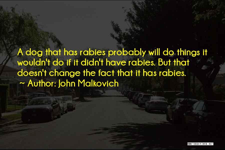 John Malkovich Quotes: A Dog That Has Rabies Probably Will Do Things It Wouldn't Do If It Didn't Have Rabies. But That Doesn't
