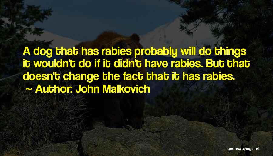 John Malkovich Quotes: A Dog That Has Rabies Probably Will Do Things It Wouldn't Do If It Didn't Have Rabies. But That Doesn't