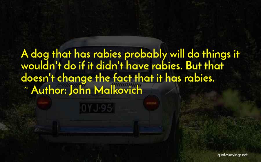 John Malkovich Quotes: A Dog That Has Rabies Probably Will Do Things It Wouldn't Do If It Didn't Have Rabies. But That Doesn't