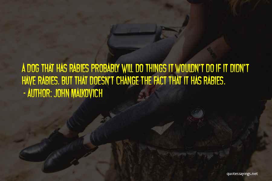 John Malkovich Quotes: A Dog That Has Rabies Probably Will Do Things It Wouldn't Do If It Didn't Have Rabies. But That Doesn't