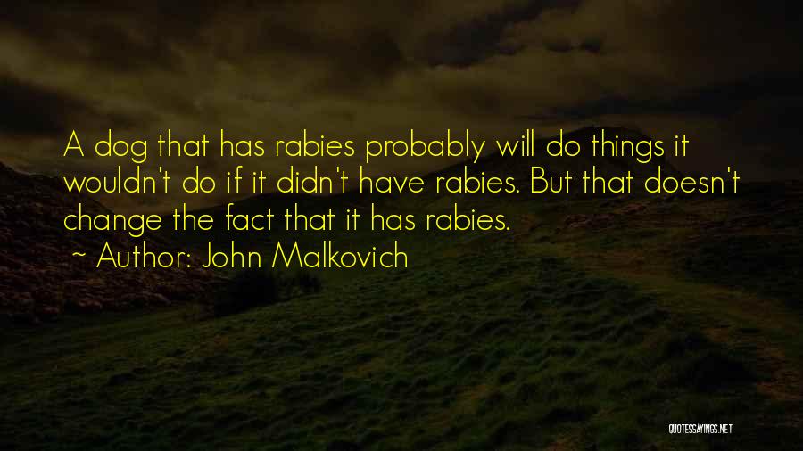 John Malkovich Quotes: A Dog That Has Rabies Probably Will Do Things It Wouldn't Do If It Didn't Have Rabies. But That Doesn't
