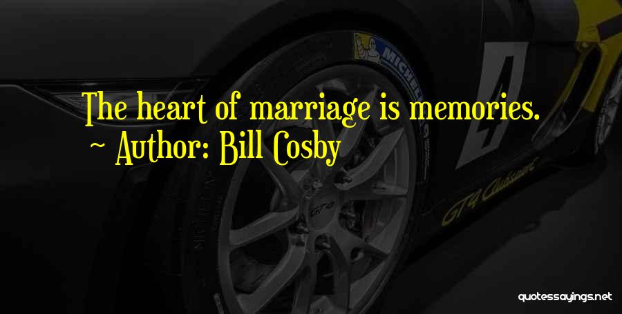 Bill Cosby Quotes: The Heart Of Marriage Is Memories.