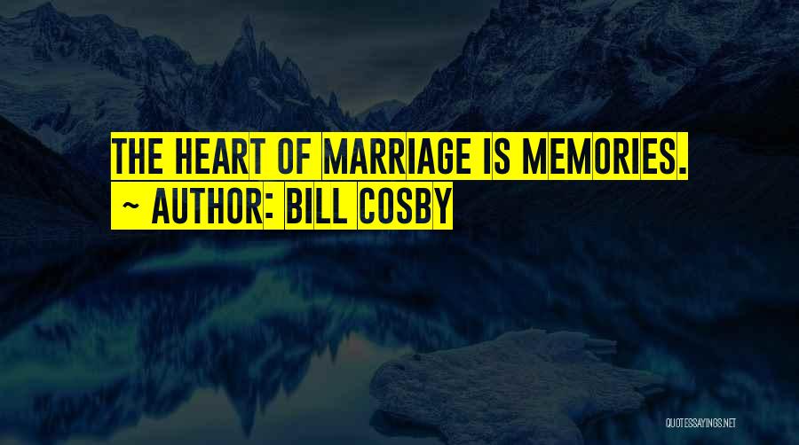 Bill Cosby Quotes: The Heart Of Marriage Is Memories.