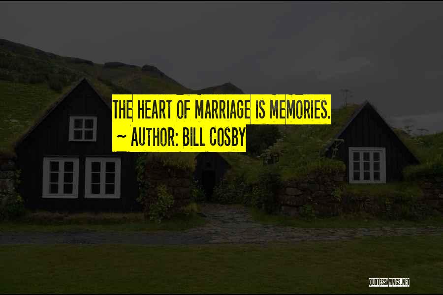 Bill Cosby Quotes: The Heart Of Marriage Is Memories.