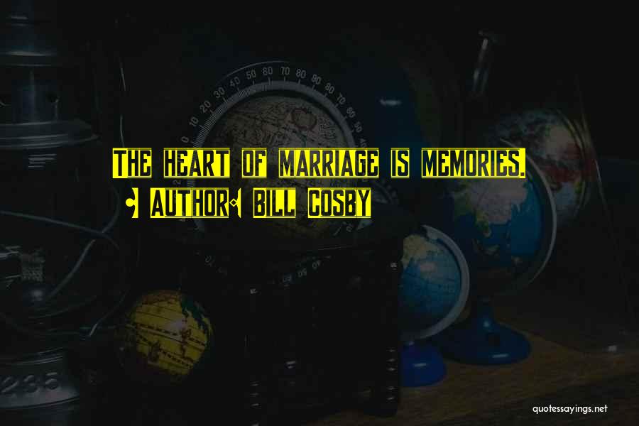 Bill Cosby Quotes: The Heart Of Marriage Is Memories.