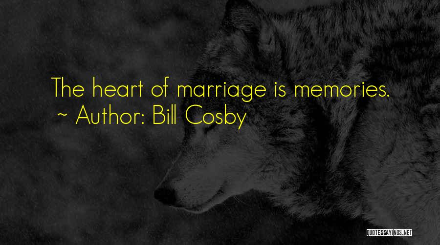 Bill Cosby Quotes: The Heart Of Marriage Is Memories.