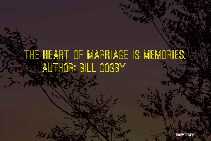 Bill Cosby Quotes: The Heart Of Marriage Is Memories.