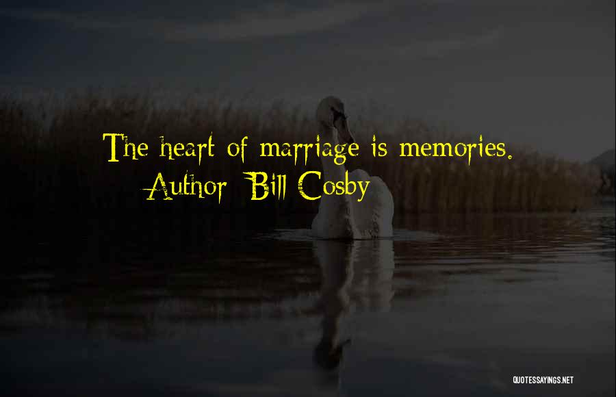 Bill Cosby Quotes: The Heart Of Marriage Is Memories.